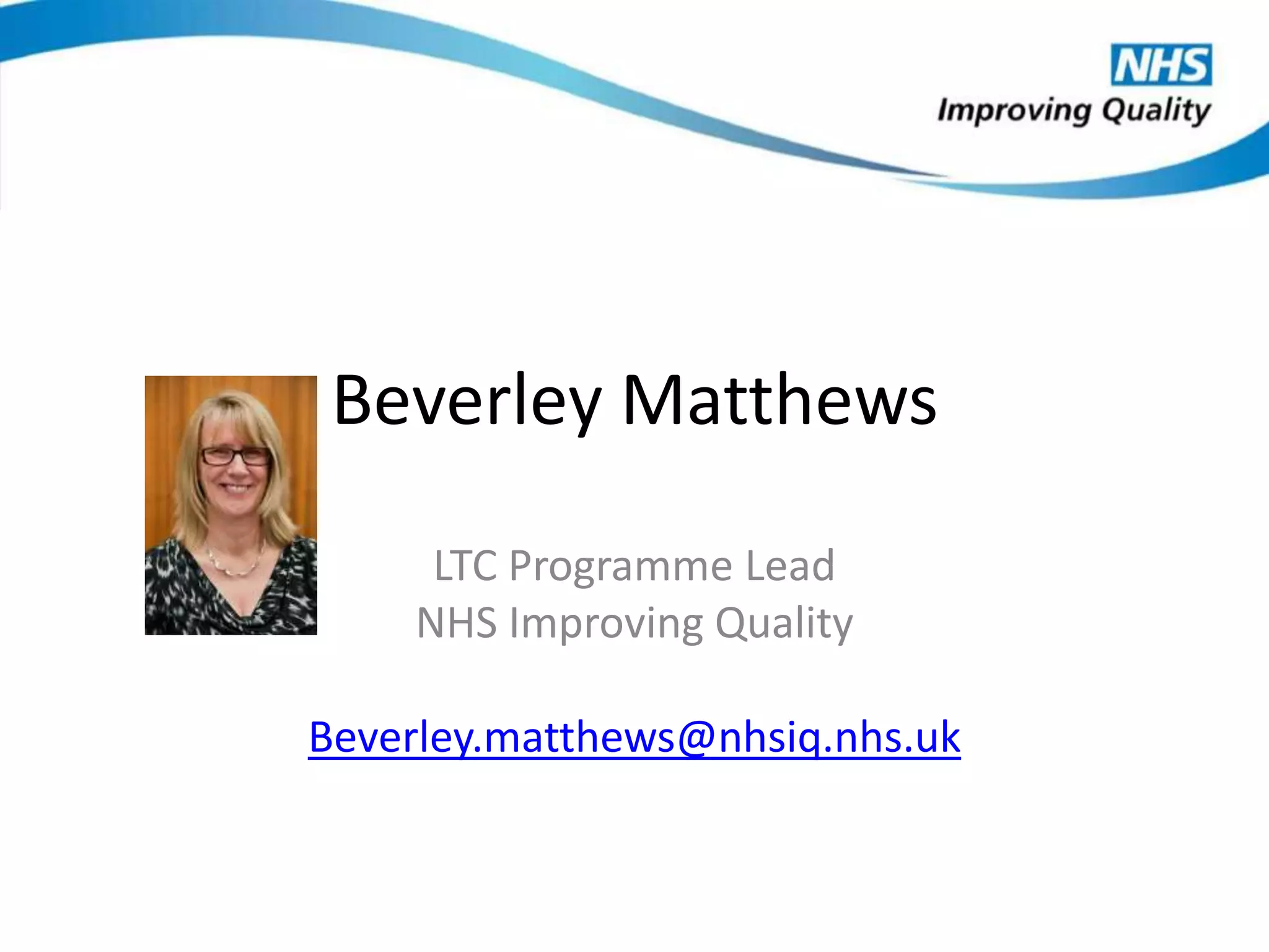 Beverley Matthews
LTC Programme Lead
NHS Improving Quality
Beverley.matthews@nhsiq.nhs.uk
 