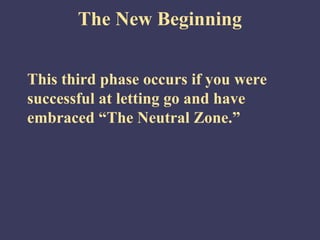 The New Beginning


This third phase occurs if you were
successful at letting go and have
embraced “The Neutral Zone.”
 