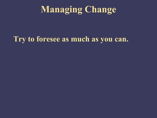 Managing Change


Try to foresee as much as you can.
 
