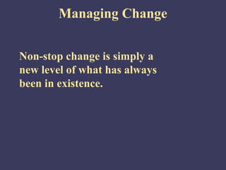 Managing Change


Non-stop change is simply a
new level of what has always
been in existence.
 