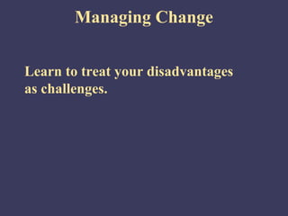 Managing Change


Learn to treat your disadvantages
as challenges.
 