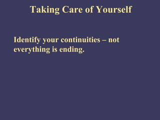 Taking Care of Yourself


Identify your continuities – not
everything is ending.
 