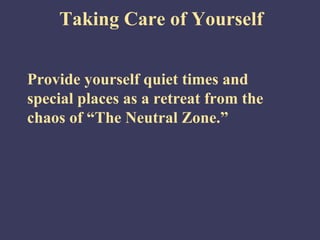 Taking Care of Yourself


Provide yourself quiet times and
special places as a retreat from the
chaos of “The Neutral Zone.”
 