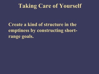 Taking Care of Yourself


Create a kind of structure in the
emptiness by constructing short-
range goals.
 