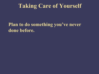 Taking Care of Yourself


Plan to do something you’ve never
done before.
 