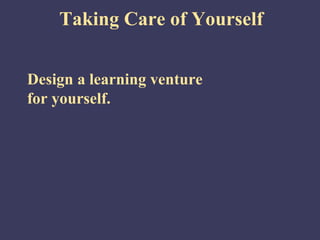Taking Care of Yourself


Design a learning venture
for yourself.
 