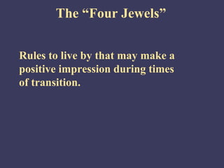 The “Four Jewels”


Rules to live by that may make a
positive impression during times
of transition.
 
