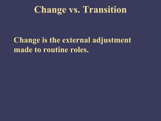 Change vs. Transition


Change is the external adjustment
made to routine roles.
 