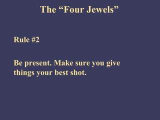 The “Four Jewels”


Rule #2

Be present. Make sure you give
things your best shot.
 