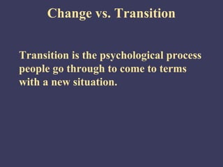 Change vs. Transition


Transition is the psychological process
people go through to come to terms
with a new situation.
 