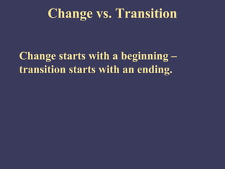 Change vs. Transition


Change starts with a beginning –
transition starts with an ending.
 