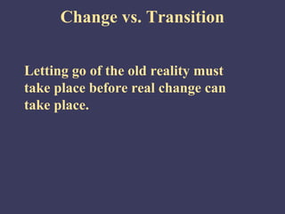 Change vs. Transition


Letting go of the old reality must
take place before real change can
take place.
 