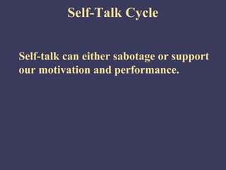 Self-Talk Cycle


Self-talk can either sabotage or support
our motivation and performance.
 