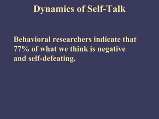 Dynamics of Self-Talk


Behavioral researchers indicate that
77% of what we think is negative
and self-defeating.
 