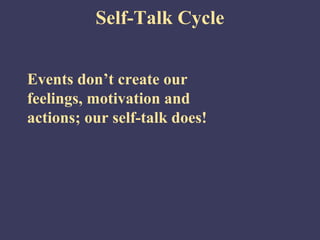 Self-Talk Cycle


Events don’t create our
feelings, motivation and
actions; our self-talk does!
 