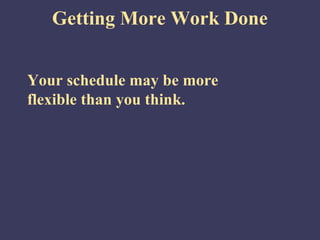 Getting More Work Done
Your schedule may be more
flexible than you think.