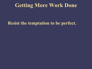 Getting More Work Done
Resist the temptation to be perfect.