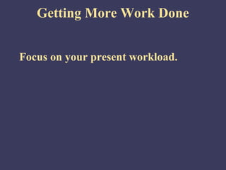 Getting More Work Done
Focus on your present workload.