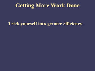 Getting More Work Done
Trick yourself into greater efficiency.