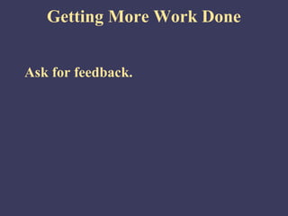 Getting More Work Done
Ask for feedback.