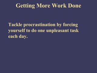 Getting More Work Done
Tackle procrastination by forcing
yourself to do one unpleasant task
each day.