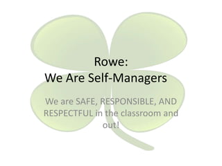 Rowe:
We Are Self-Managers
We are SAFE, RESPONSIBLE, AND
RESPECTFUL in the classroom and
out!

 