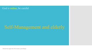 Self-Management and elderly
God is online, be careful
Mohammad sajjad lotfi (PhD student. gerontology)
 