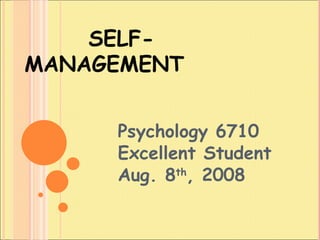 SELF-MANAGEMENT Psychology 6710 Excellent Student Aug. 8 th , 2008 