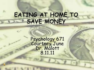 EATING AT HOME TO
   SAVE MONEY


    Psychology 671
    Courtney June
      Dr. Malott
        8.11.11
 