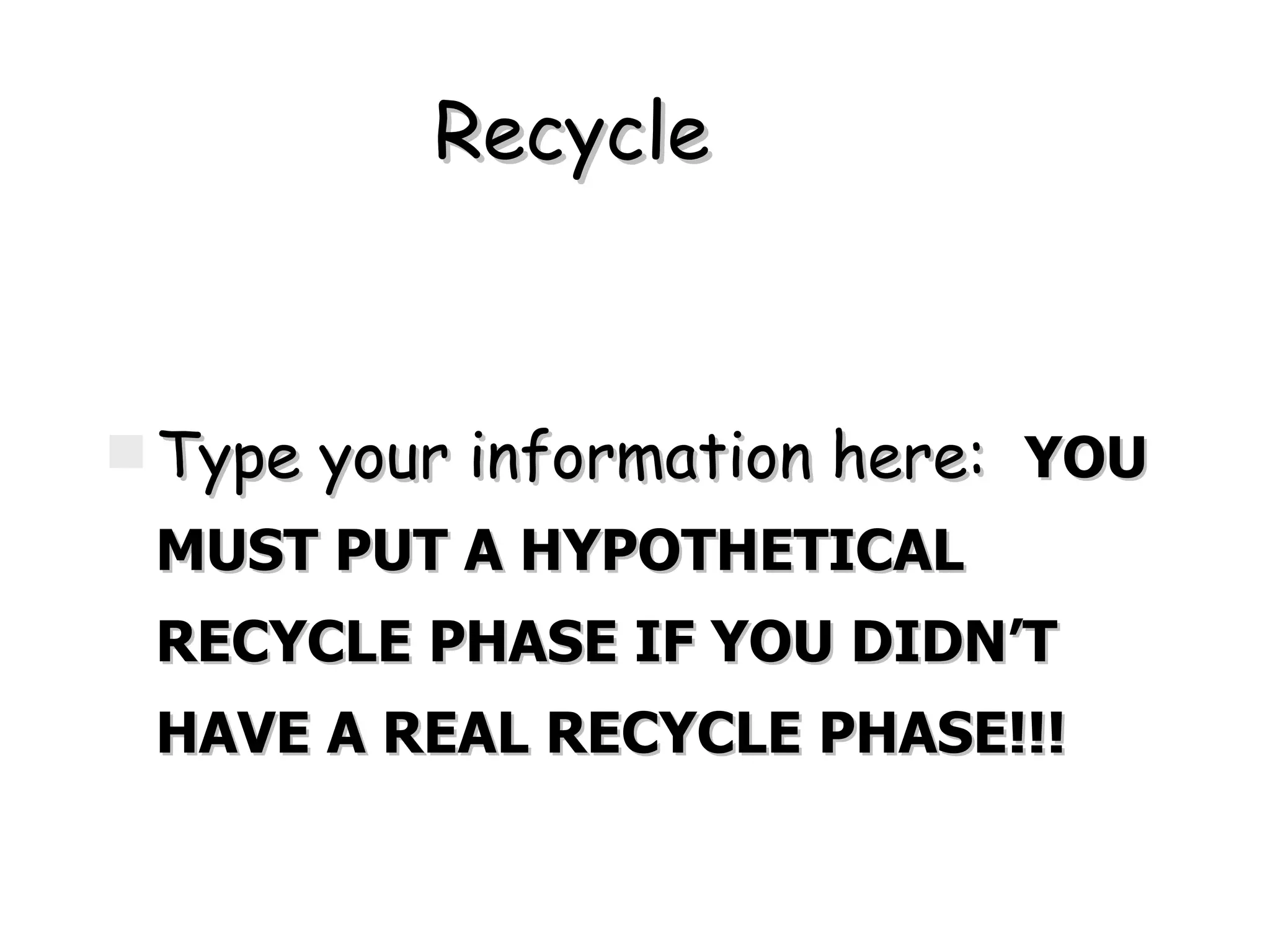 Recycle Type your information here:  YOU MUST PUT A HYPOTHETICAL RECYCLE PHASE IF YOU DIDN’T HAVE A REAL RECYCLE PHASE!!!   