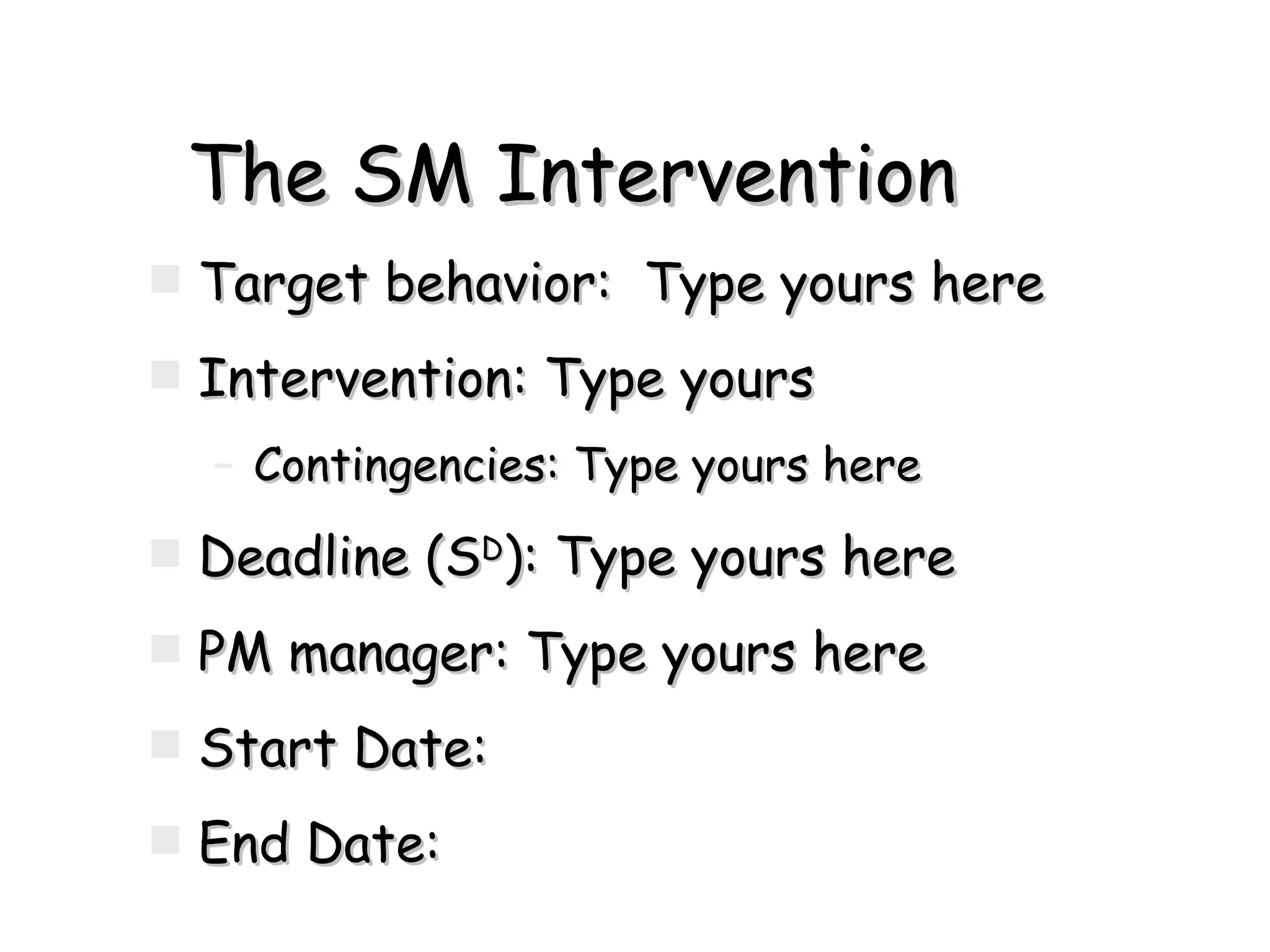 The SM Intervention Target behavior:  Type yours here Intervention: Type yours  Contingencies: Type yours here  Deadline (S D ): Type yours here PM manager: Type yours here Start Date: End Date: 