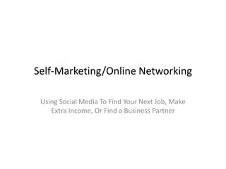 Self-Marketing/Online Networking Using Social Media To Find Your Next Job, Make Extra Income, Or Find a Business Partner 