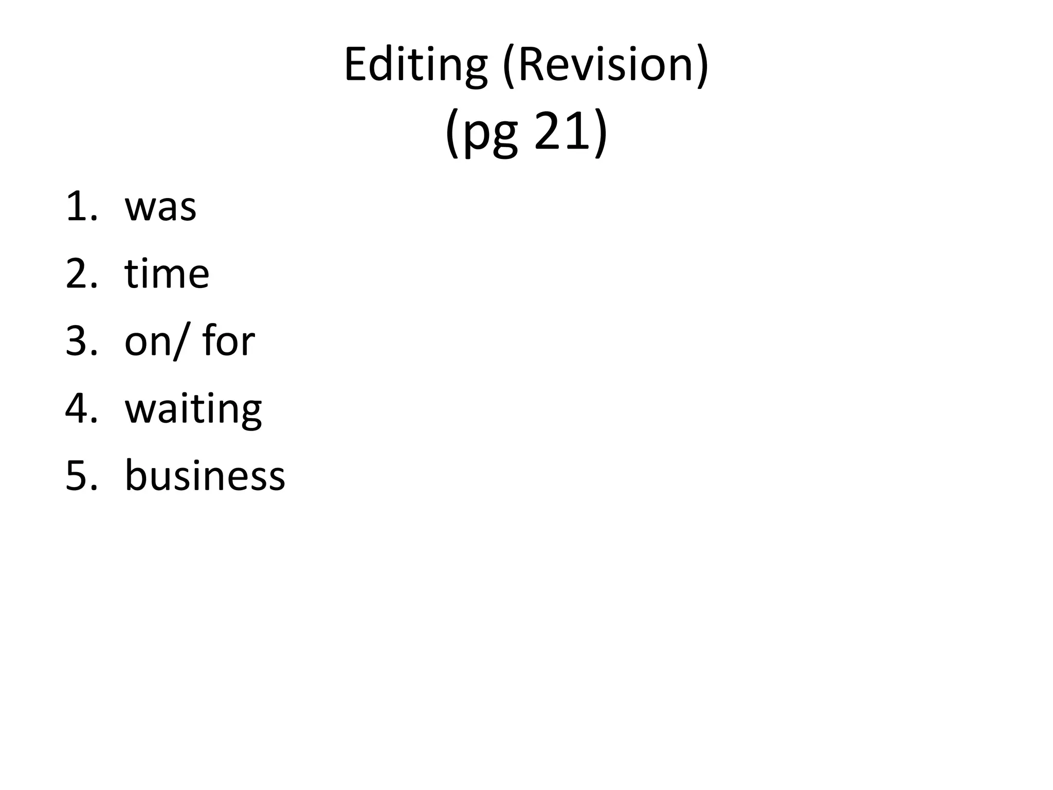 Editing (Revision)
                    (pg 21)
1.   was
2.   time
3.   on/ for
4.   waiting
5.   business
 
