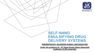 SELF-NANO
EMULSIFYING DRUG
DELIVERY SYSTEMS
PRESENTED BY- RAJDEEPA KUNDU (JISU/2022/0198)
Under the guidance of – Dr Tapan Kumar Shaw (Associate
professor of JIS university)
 