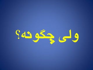 ‫چگًوٍ؟‬ ‫يلی‬
 