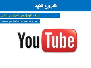 ‫آًالیي‬ ‫آهَصش‬ ‫تلَیضیًَی‬ ِ‫ضثى‬
www.youtube.com/education
 