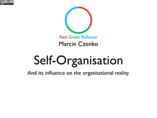 Marcin Czenko

  Self-Organisation
And its inﬂuence on the organisational reality.
 