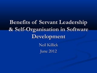 Benefits of Servant Leadership
& Self-Organisation in Software
Development
Neil Killick
June 2012

 