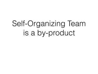 Self-Organizing Team
is a by-product
 