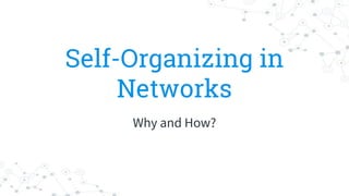 Self-Organizing in
Networks
Why and How?
 