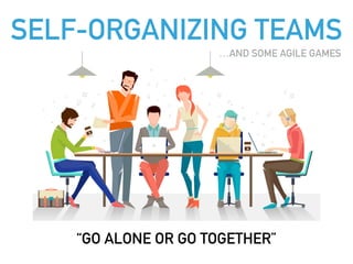 SELF-ORGANIZING TEAMS
“GO ALONE OR GO TOGETHER”
…AND SOME AGILE GAMES
 