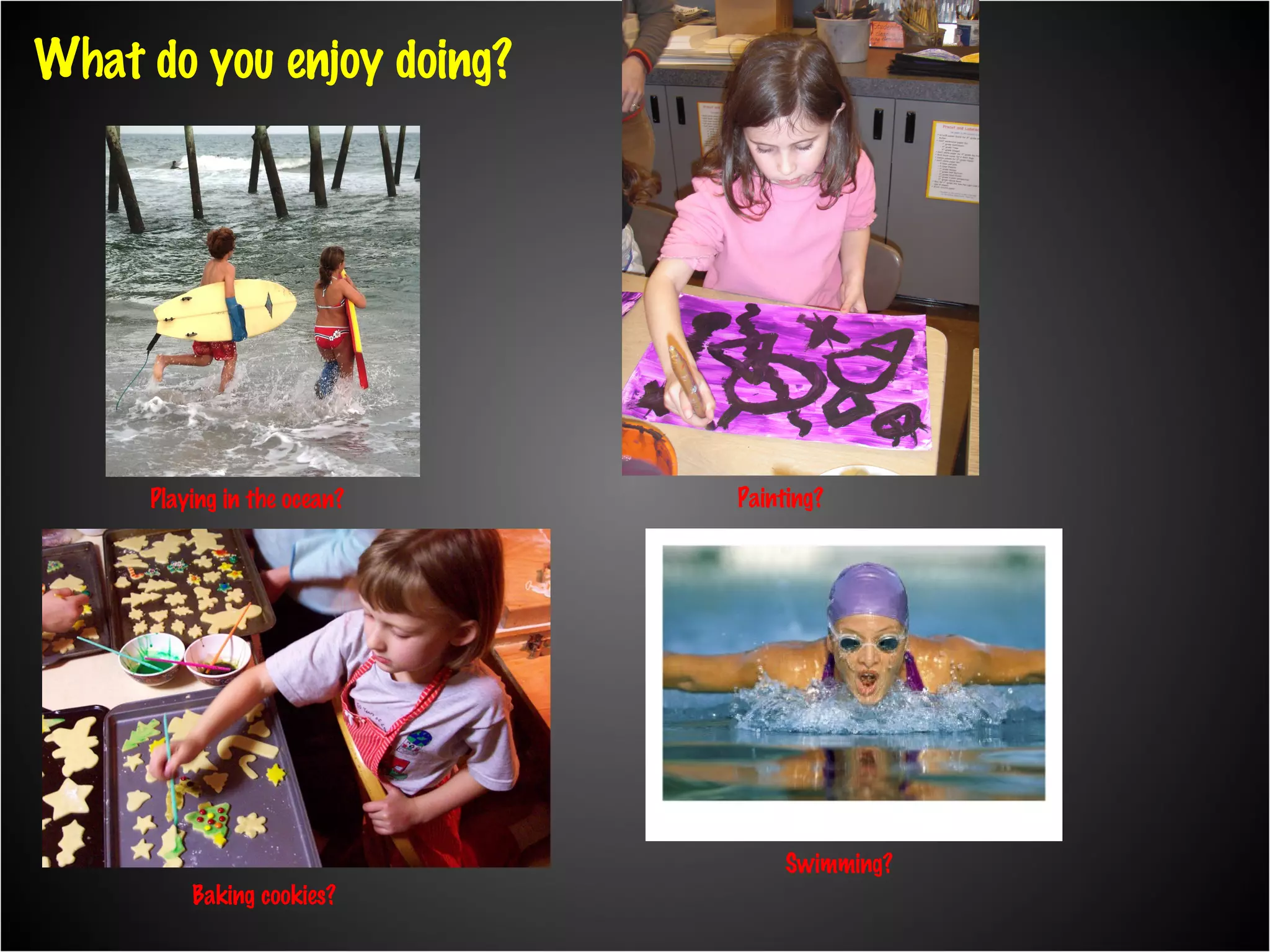 Playing in the ocean? What do you enjoy doing? Baking cookies? Painting? Swimming?