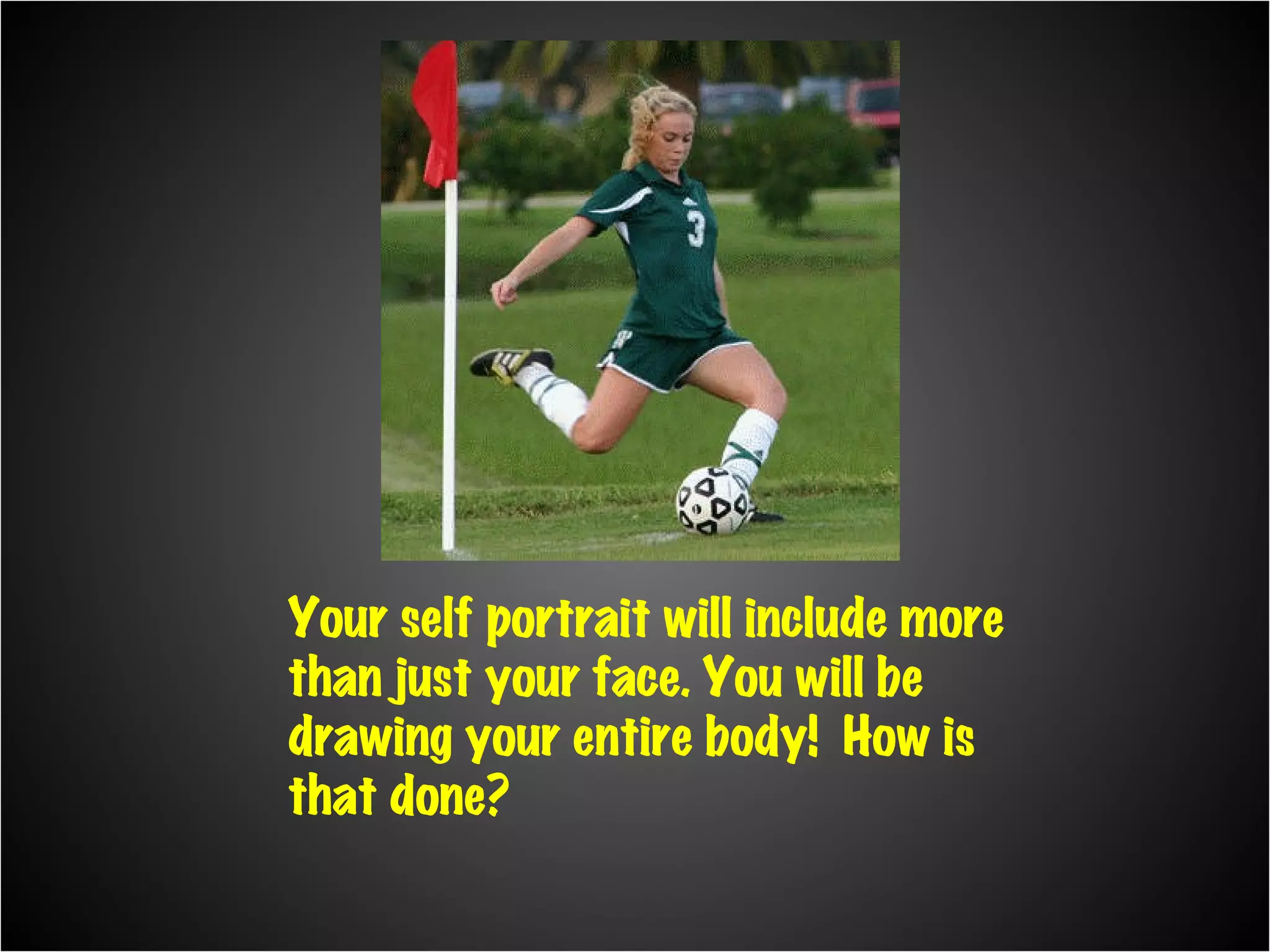 Your self portrait will include more than just your face. You will be drawing your entire body! How is that done?