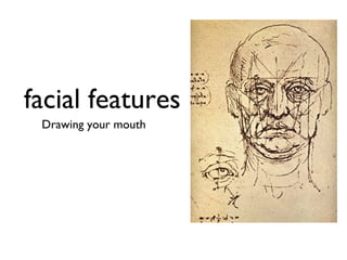 facial features
 Drawing your mouth
 