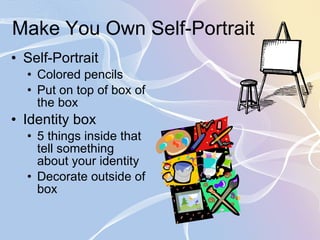 Make You Own Self-Portrait Self-Portrait Colored pencils Put on top of box of the box Identity box 5 things inside that tell something about your identity Decorate outside of box 