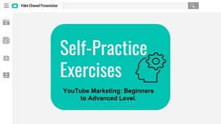 Video Channel Presentation
Self-Practice
Exercises
YouTube Marketing: Beginners
to Advanced Level.
 