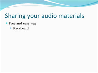 Sharing your audio materials <ul><li>Free and easy way </li></ul><ul><ul><li>Blackboard </li></ul></ul>