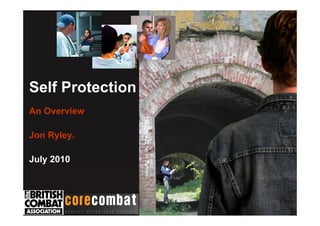 Self Protection
An Overview
Jon Ryley.
July 2010
 