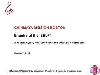 CHINMAYA MISSION BOSTON

    Enquiry of the ‘SELF’
    A Psychological, Neuroscientific and Vedantic Perspective



    March 4th, 2012




Maximum Happiness to the Maximum Number of People for the Maximum Time
 