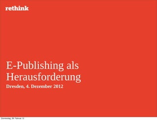 E-­Publishing  als  
     Herausforderung
     Dresden,  4.  Dezember  2012




Donnerstag, 28. Februar 13
 